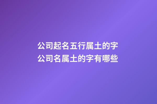 公司起名五行属土的字 公司名属土的字有哪些-第1张-公司起名-玄机派